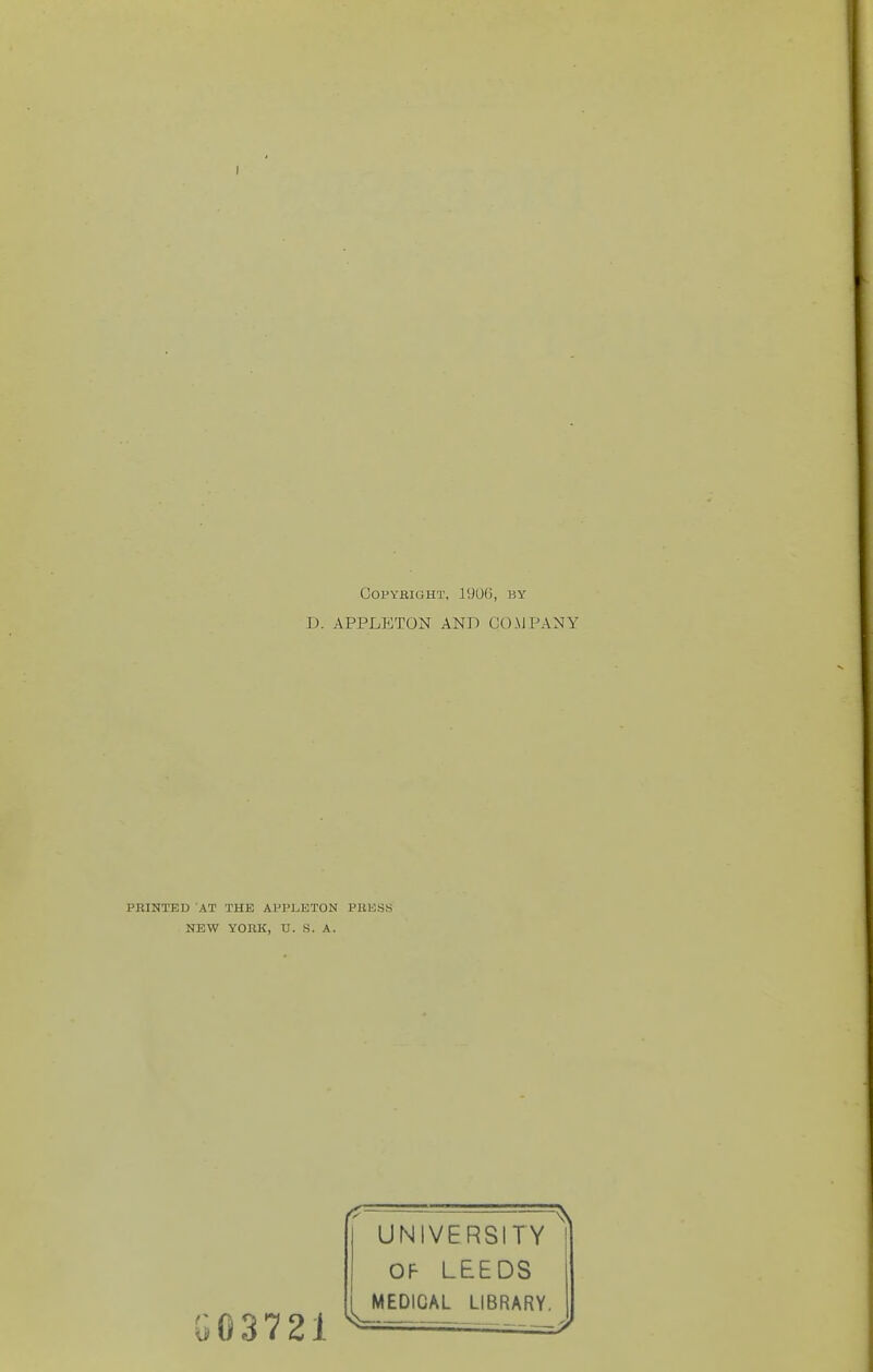 COPYBIGHT, 19UG, BY D. APPLFJTON AND COMPANY PRINTED AT THE APPLETON PUKSS NEW YOKK, U. S. A. GG3721 UNIVERSITY OF LEEDS MEDICAL LIBRARY,