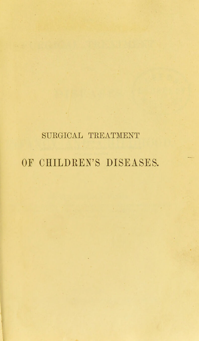 SURGICAL TEEATMENT OF CHILDEEN'S DISEASES.