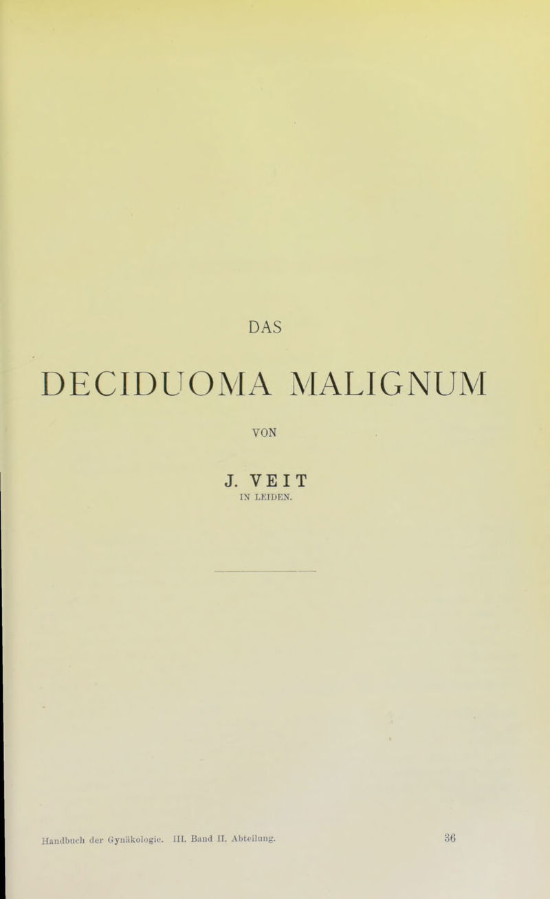 DAS DECIDUOMA MALIGNUM VON J. VEIT IN LEIDEN. Handbucli der Gynäkologie. [II. B;uk1 II. Abteilung. 36