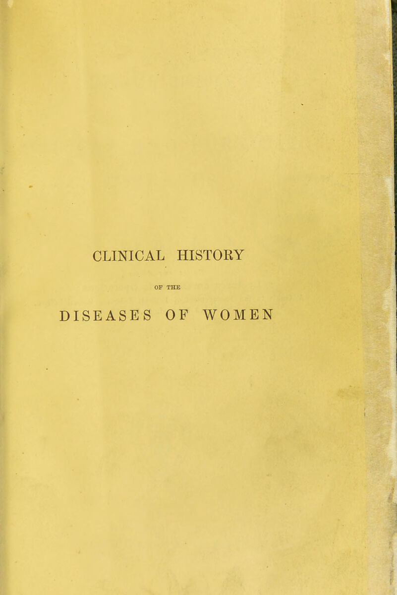 CLINICAL HISTORY OF THE DISEASES OF WOMEN