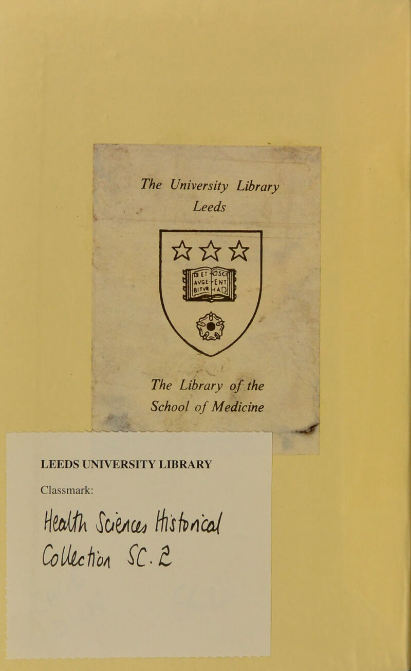 The University Library Leeds The Library of the School of Medicine LEEDS UNIVERSITY LIBRARY Classmark: Utotfh too* Hl'sh^'cai j ColkckoA Set i