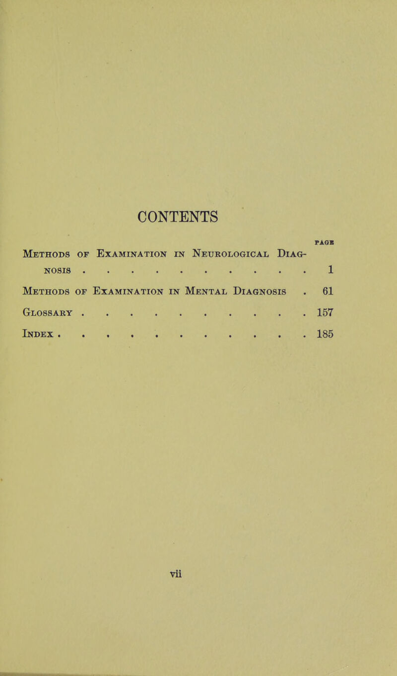 CONTENTS PAGB Methods of Examination in Neurological Diag- nosis 1 Methods of Examination in Mental Diagnosis . 61 Glossary 157 Index 185