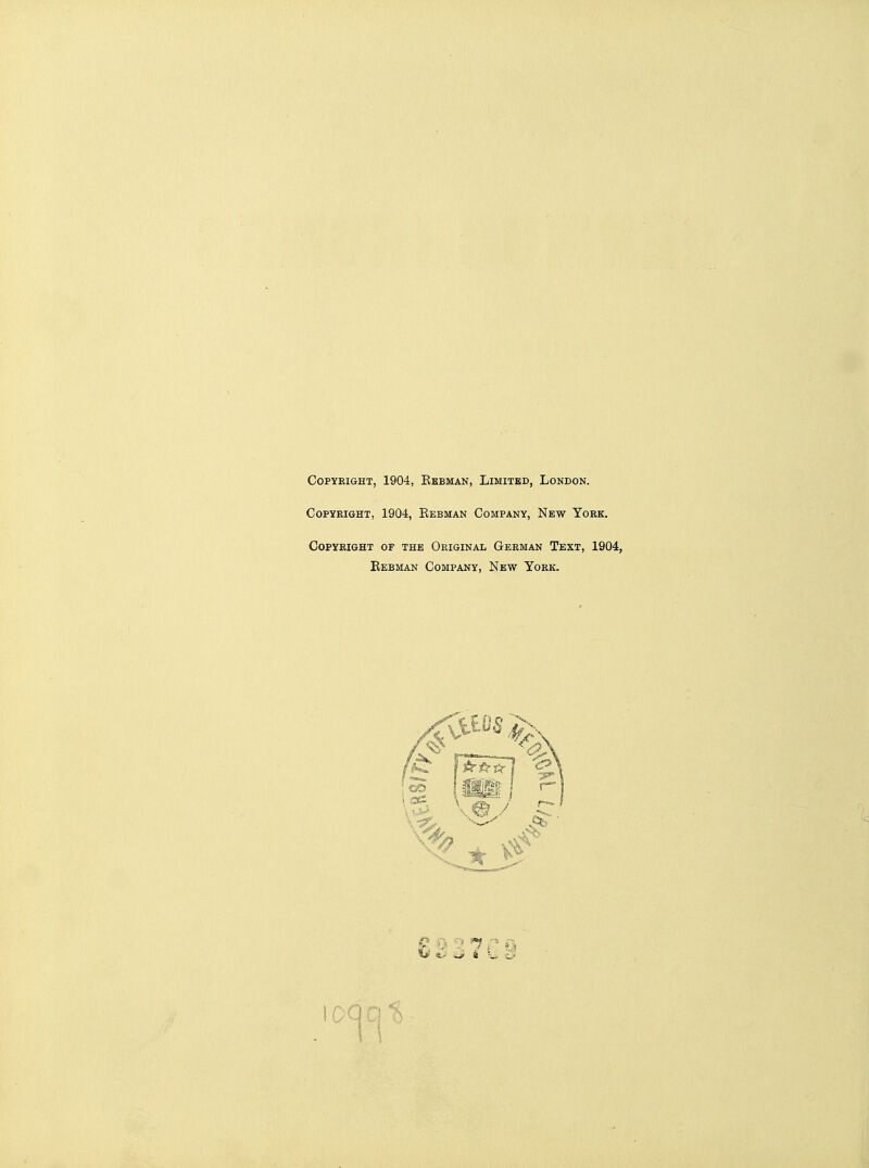 COPYEIGHT, 1904, EeBMAN, LIMITED, LoNDON. COPYEIGHT, 1904, KeBMAN COMPANY, NeW YoEK. COPYBIGHX OF THE OeIGINAL GeEMAN TEXT, 1904, Eebman Company, New Yoek. «J <^ » \^ tj \OQQ%