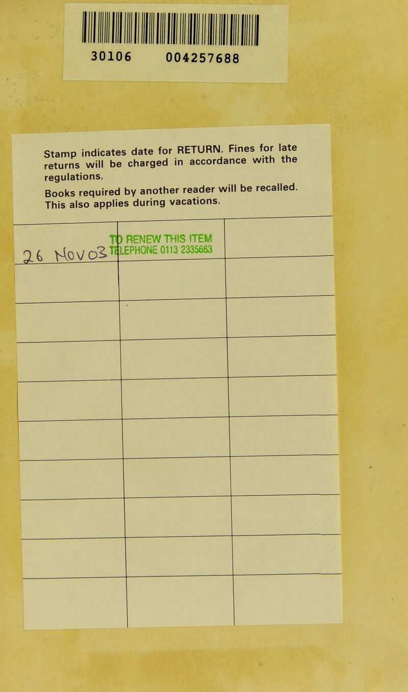 30106 004257688 Stamp indicates date for RETURN. Fines for late returns will be charged in accordance with the regulations. Books required by another reader will be recalled. This also applies during vacations. 36 \4p\/c& T ) RENEW THIS ITEM TELEPHONE 0113 2335663