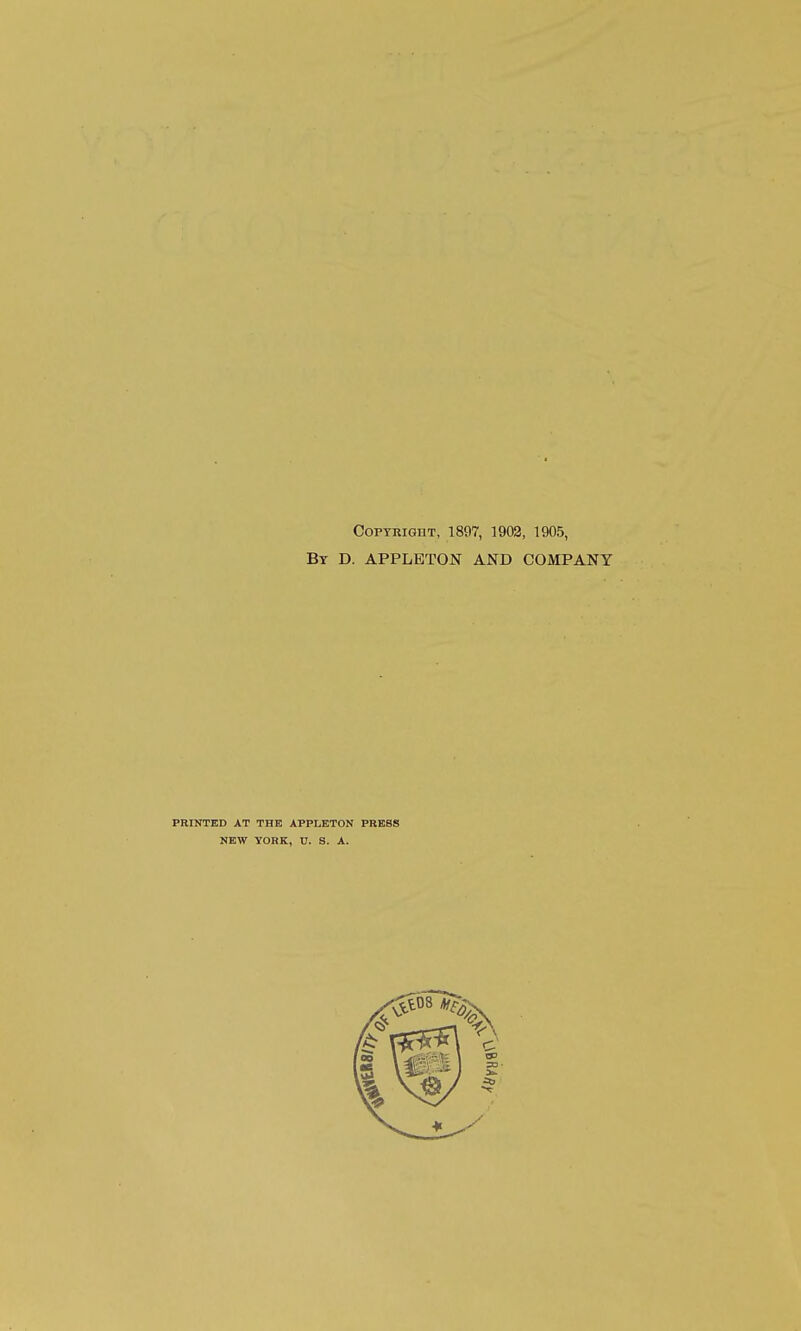 Copyright, 1897, 1902, 1905, By D. APPLETON AND COMPANY PRINTED AT THE APPLETON PRESS NEW YORK, V. S. A.