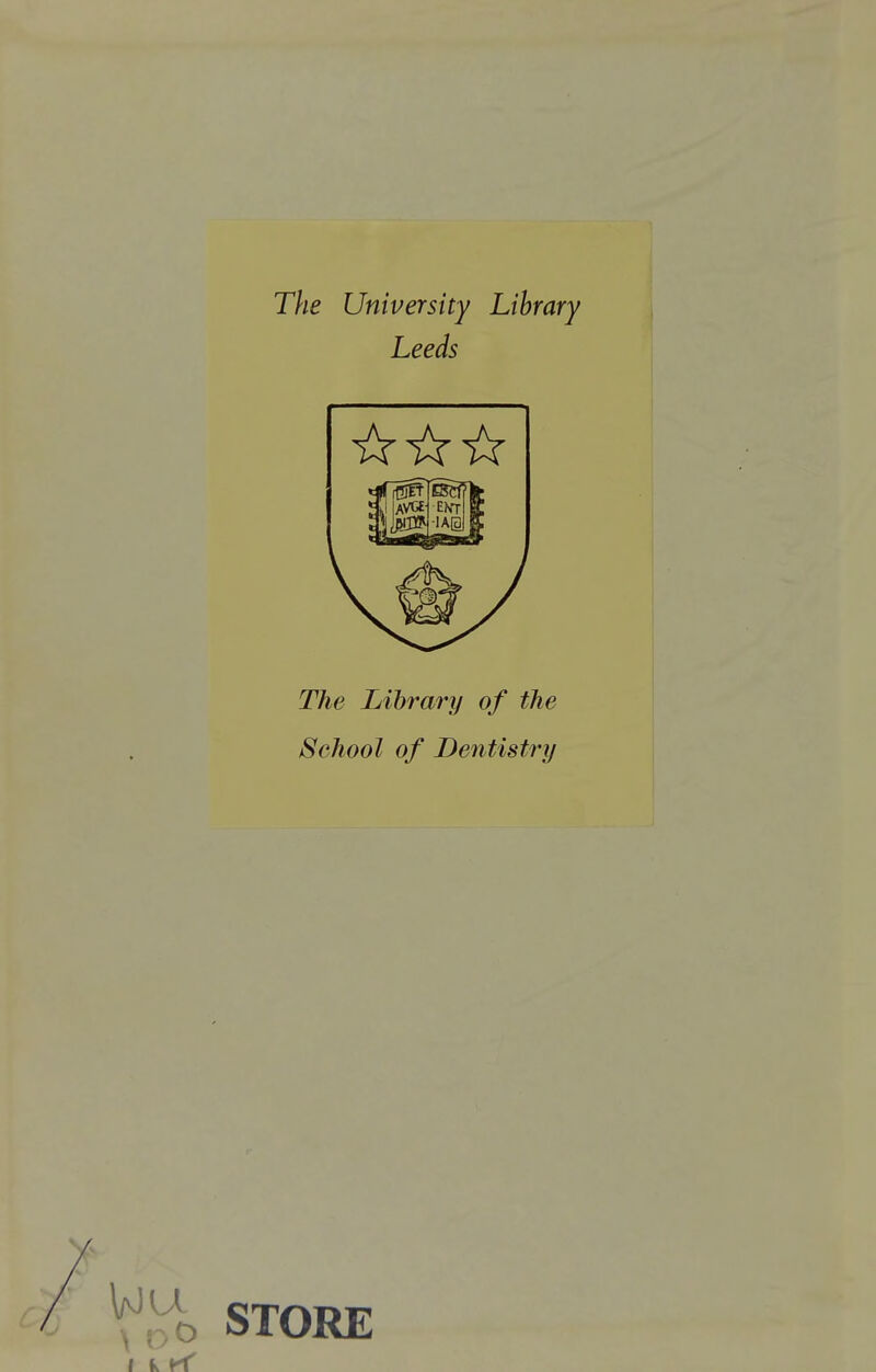 The University Library Leeds The Library of the School of Dentistry Vfr^o STORE