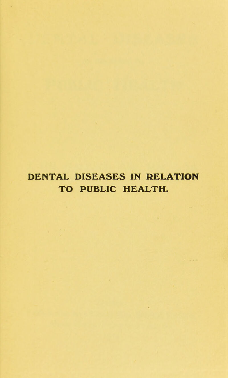 DENTAL DISEASES IN RELATION TO PUBLIC HEALTH.