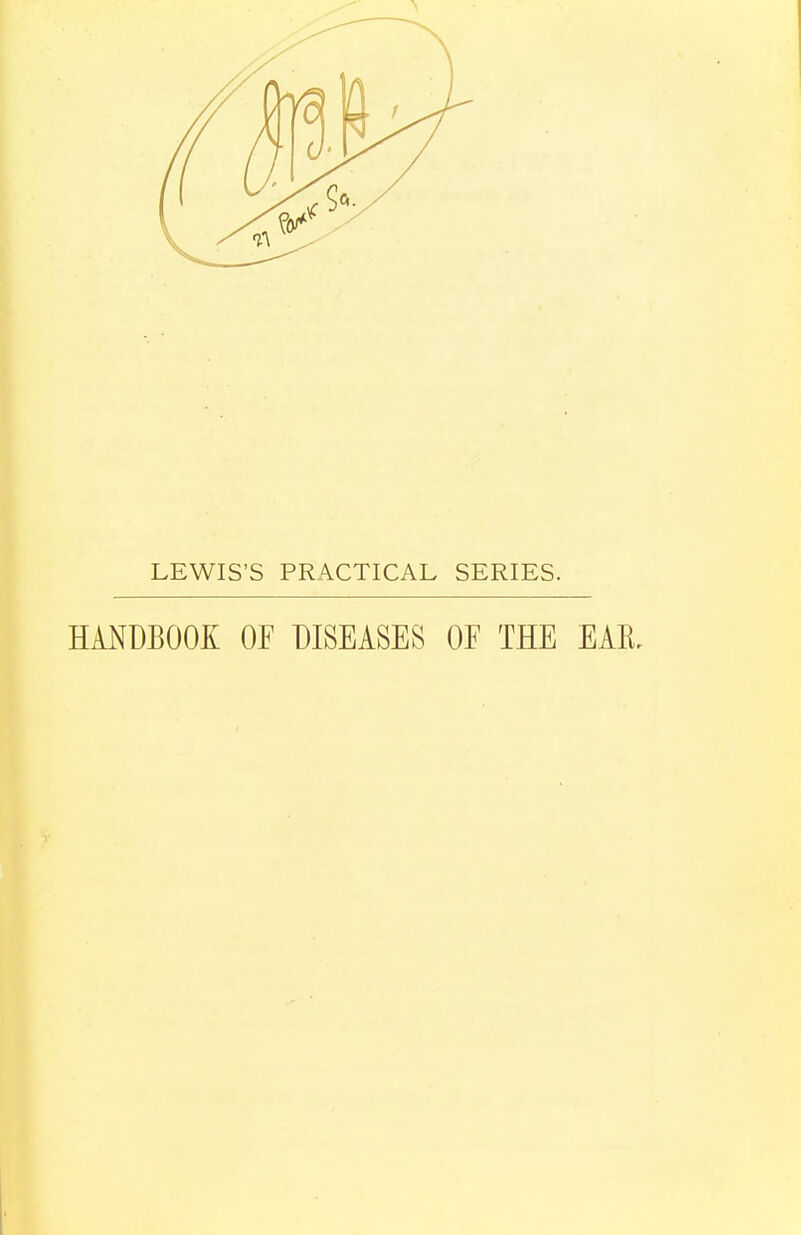 LEWIS'S PRACTICAL SERIES. HANDBOOK OF DISEASES OF THE EAR.