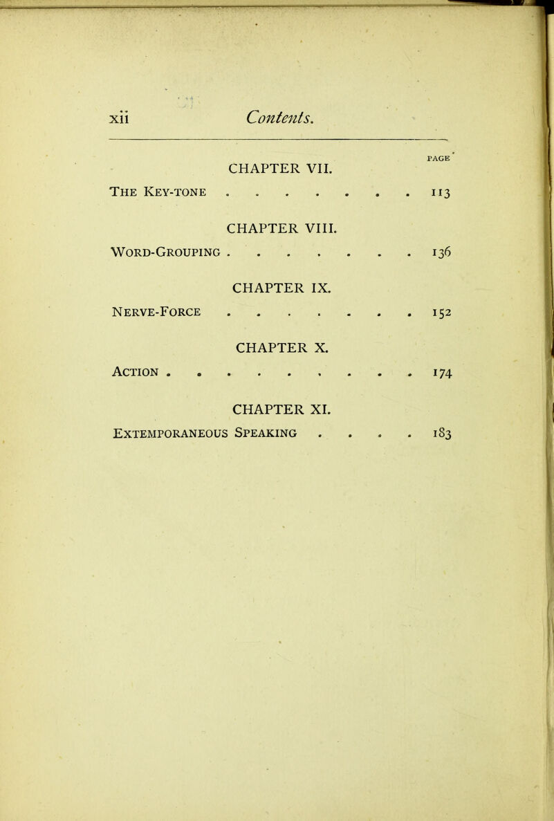 CHAPTER VII. The Key-tone 113 CHAPTER VIII. Word-Grouping 136 CHAPTER IX. Nerve-Force 152 CHAPTER X. Action . . . . . , . . .174 CHAPTER XI. Extemporaneous Speaking . . . . 183