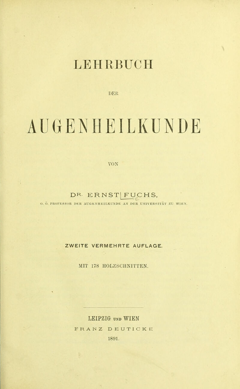 LEHRBUCH DER AllGENHEILKUNDE DR ERNSTlFUCHS, ZWEITE VERMEHRTE AUFLAGE. MIT 178 HOLZSCHNITTEN. LEIPZIG UND WIEN FRANZ DEUTICKE 1891. VON