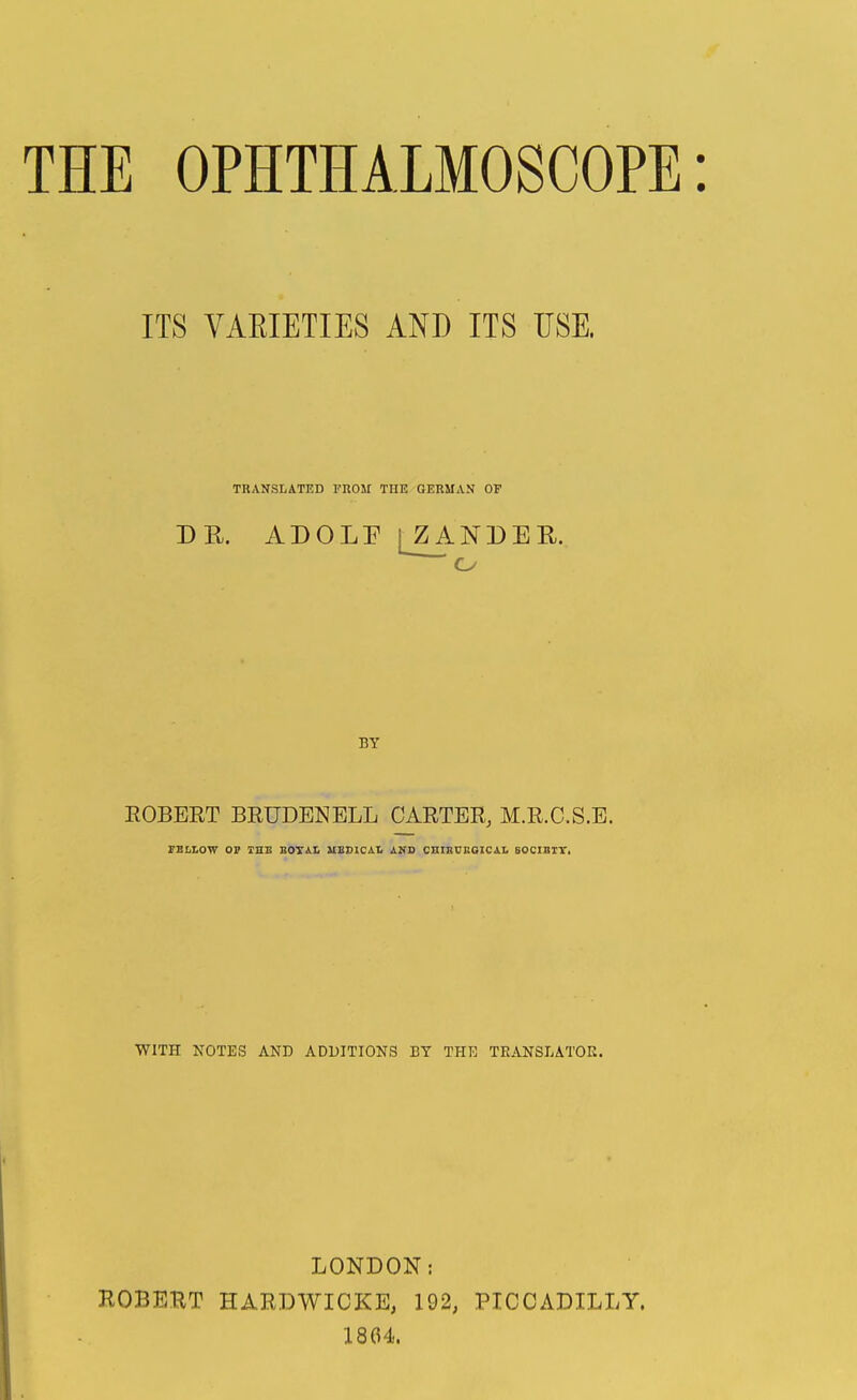 ITS VAEIETIES AND ITS USE. TRANSLATED FROII THE GERMAN OF DR. ADOLP I ZANDER. BY EGBERT BRUDENELL CARTER, M.R.C.S.E. FBIiLOW or 1UTS BOTAL UBSICAL JlVB CHIBOBSICAI. BOCIBITi WITH NOTES AND ADDITIONS BY THE TEANSLATOK. LONDON: ROBERT HARDWICKE, 192, PICCADILLY. 1804.