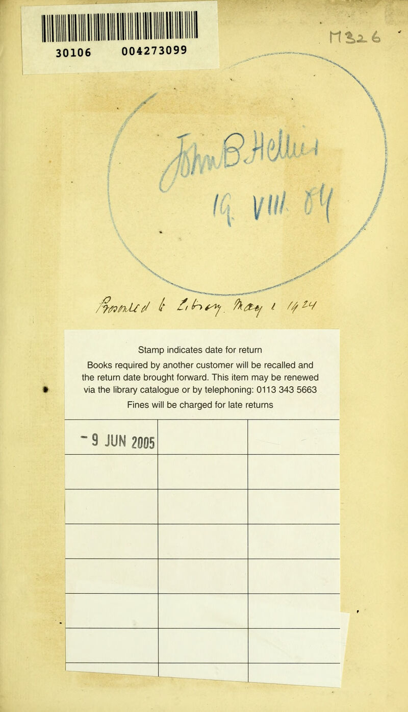 Stamp indicates date for return Books required by another customer will be recalled and the return date brought fon/vard. This item may be renewed via the library catalogue or by telephoning: 0113 343 5663 Fines will be charged for late returns - 9 JUN 2005