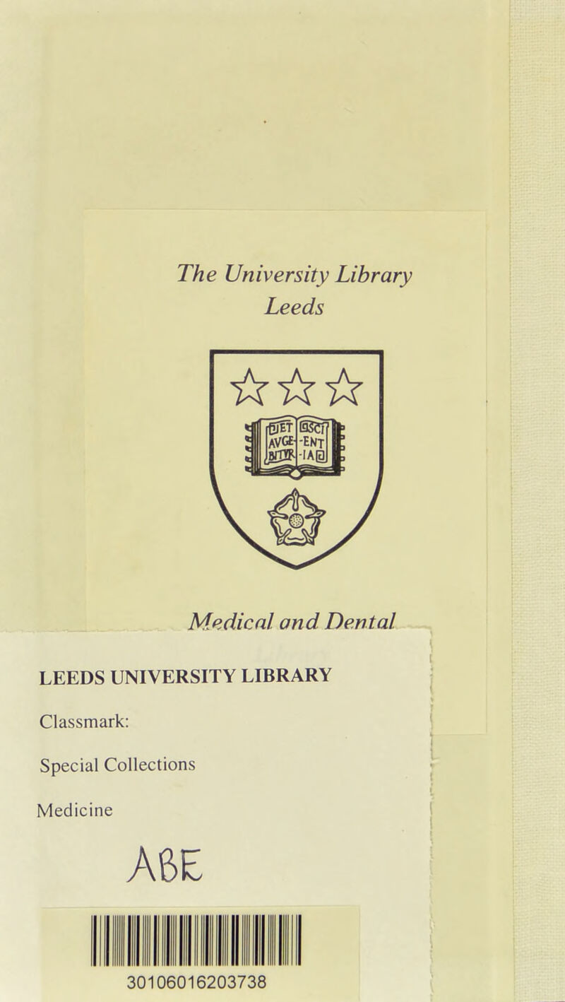 The University Library Leeds Medical and Dental LEEDS UNIVERSITY LIBRARY Classmark: Special Collections Medicine AdE 30106016203738