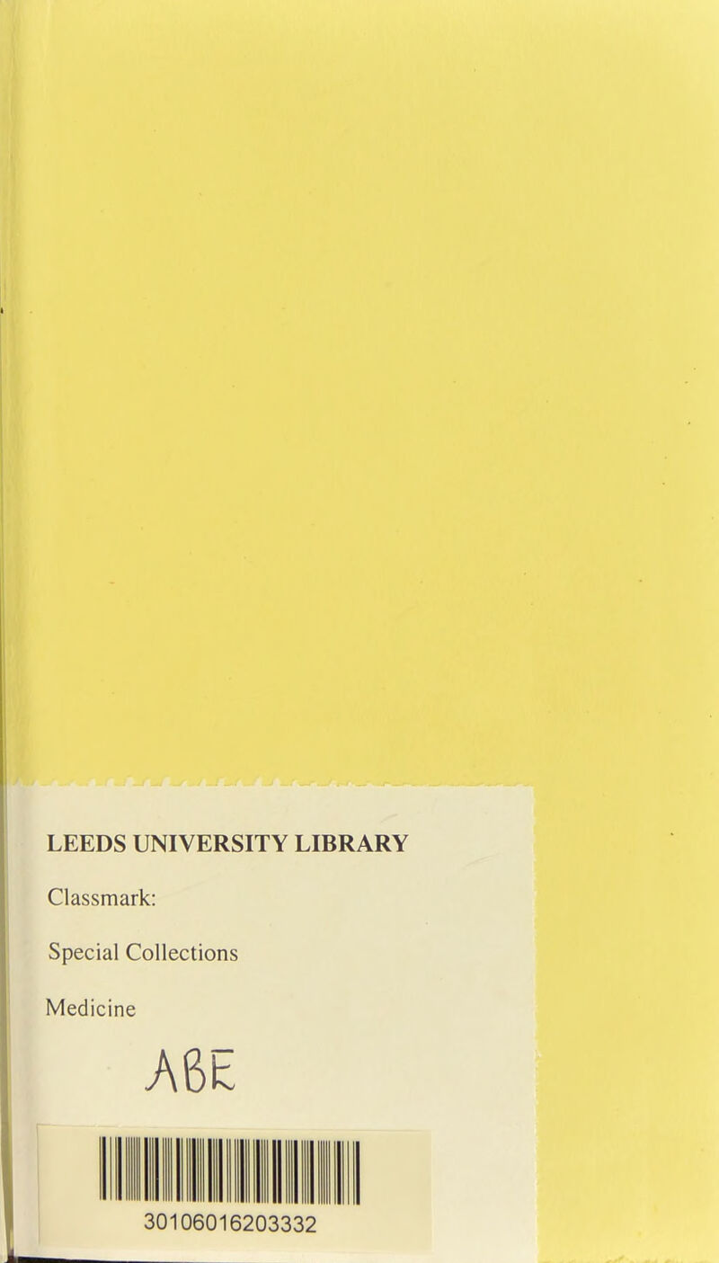 LEEDS UNIVERSITY LIBRARY Classmark: Special Collections Medicine A6E 30106016203332
