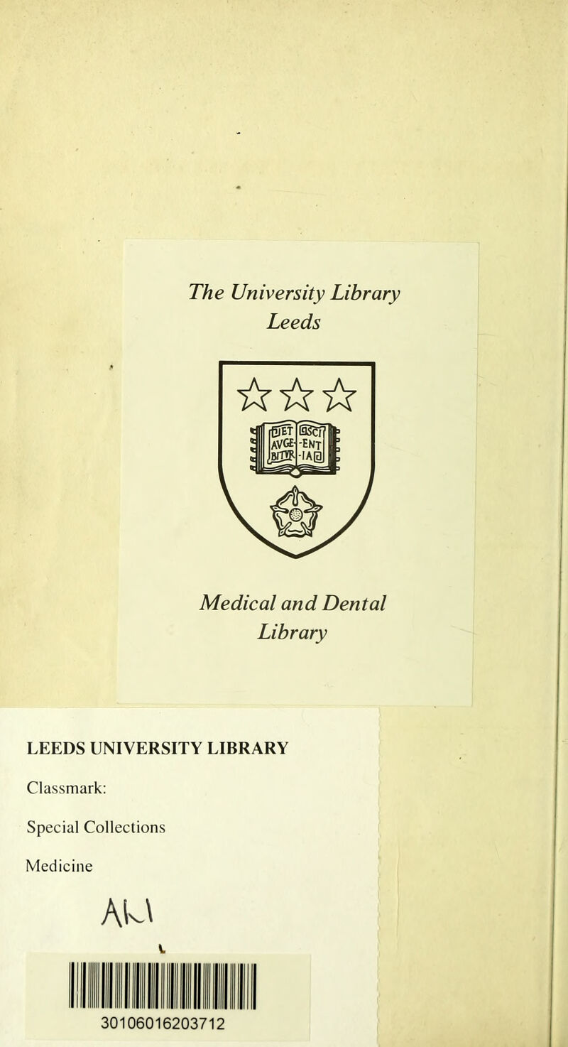 The University Library Leeds ☆ ☆☆ Medical and Dental Library LEEDS UNIVERSITY LIBRARY Classmark: Special Collections Medicine AU i 30106016203712