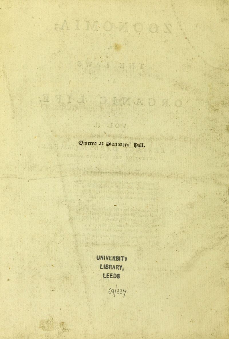 ©ntc«B at Stationers’ iljnn. UNIVERSIT* LIBRARr, LEEDS