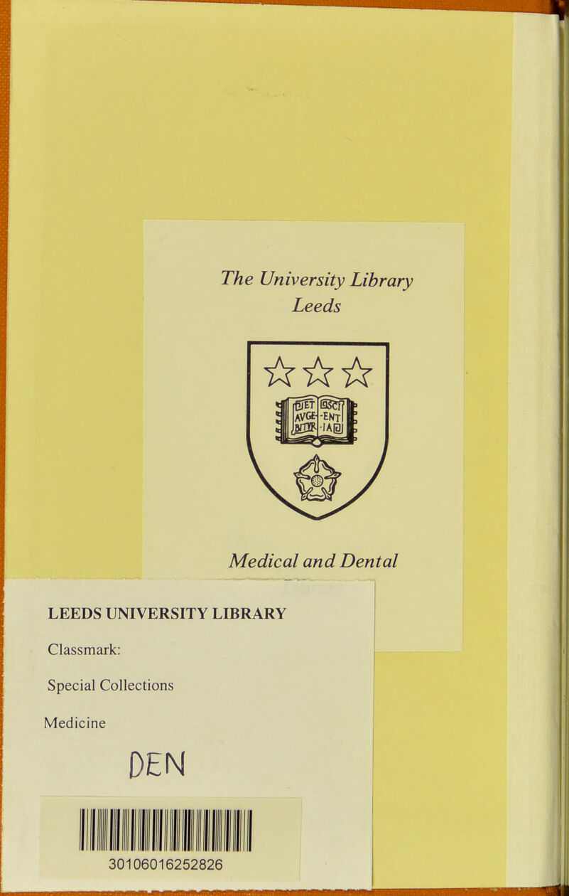 The University Library Leeds Medical and Dental LEEDS UNIVERSITY LIBRARY Classmark: Special Collections Medicine DEN ■III nil 111 nil III! mil iiiii III II nil 30106016252826