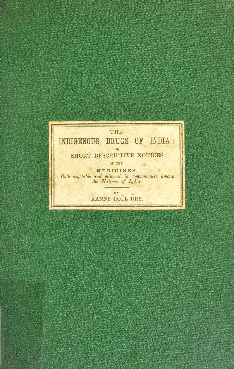 IHDI6EH0US MOTHS OF INDIA SHOUT DESCRIPTIVE NOTICES OF THE MEDICINES, Both vegetable and mineral, in common use among the Natives of India. KANNY LOLL DEY, ''v*