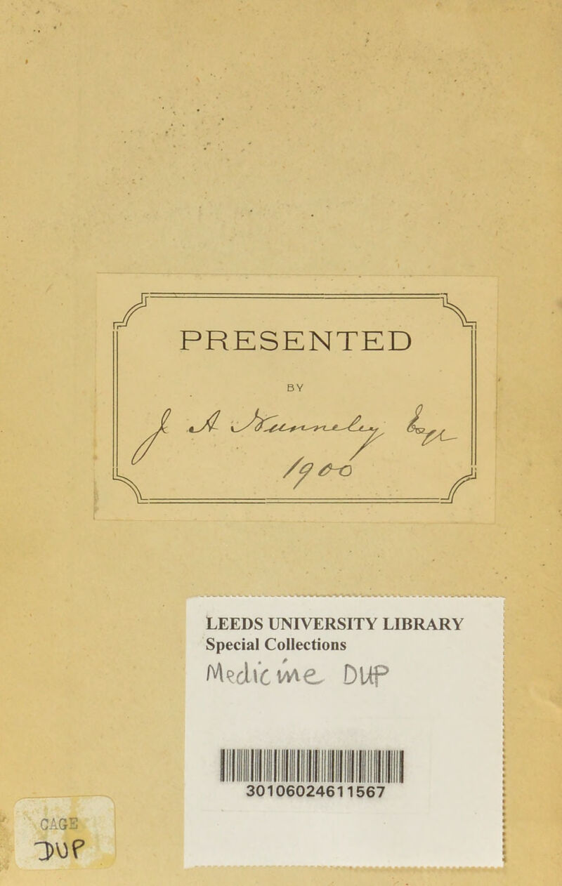 LEEDS UNIVERSITY LIBRARY Spécial Collections Mçcltcwe, DUP CAGE 3UP llllllllllllllllllllllllllllllllll 30 06024611567