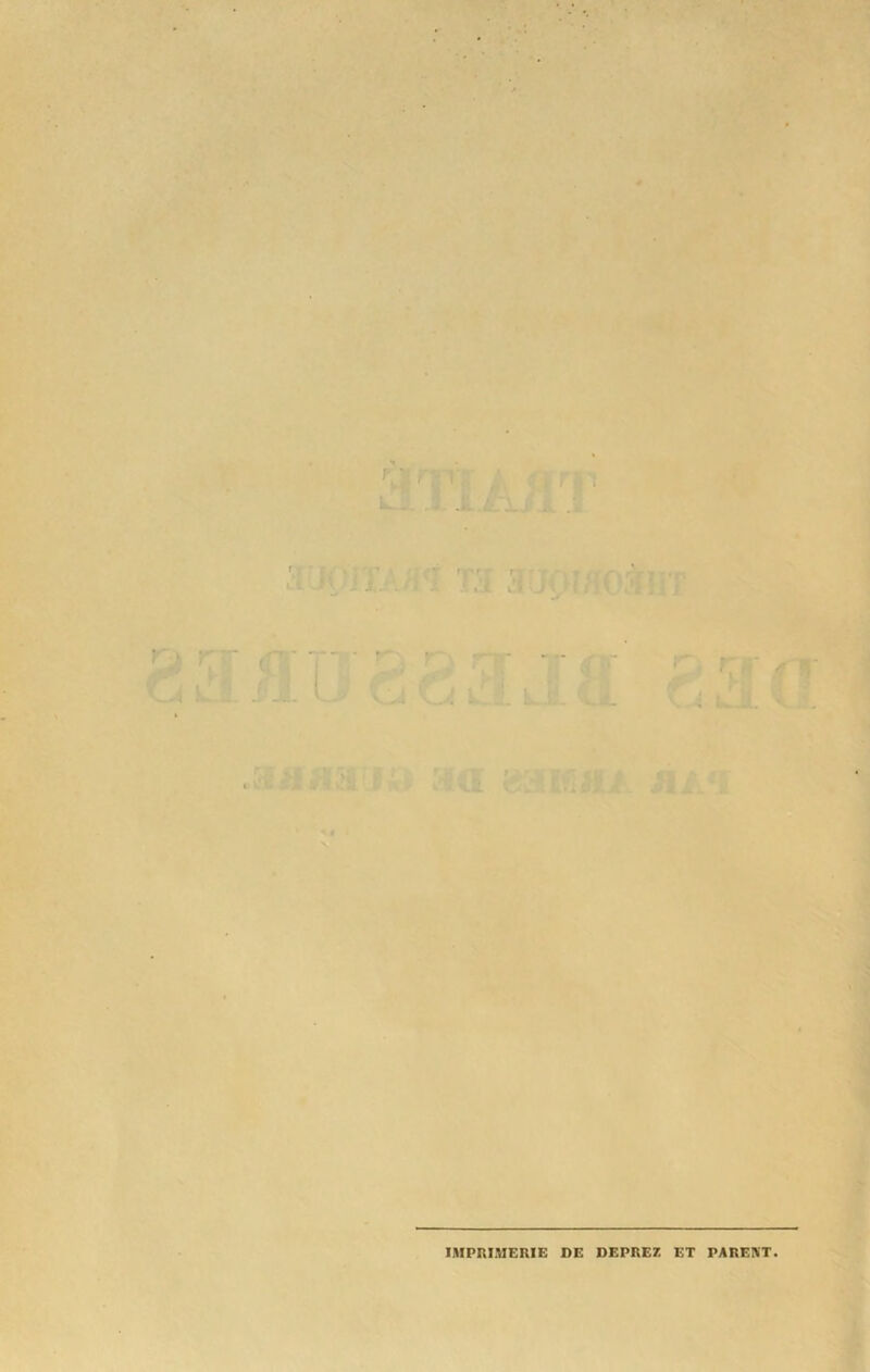 W.._. .L .i-. j_.i .1 l1 J' 'J i...n ,■ .. .•{ ,'j J , . ; ; , 8 a: .a: d’;;; ■r V f' .fl' . .r., .! ^ ■ . :^.U. < ü'*»^'ii t' ■• - vi '.; IMPniMERIE OE DEPREZ ET PAREKT