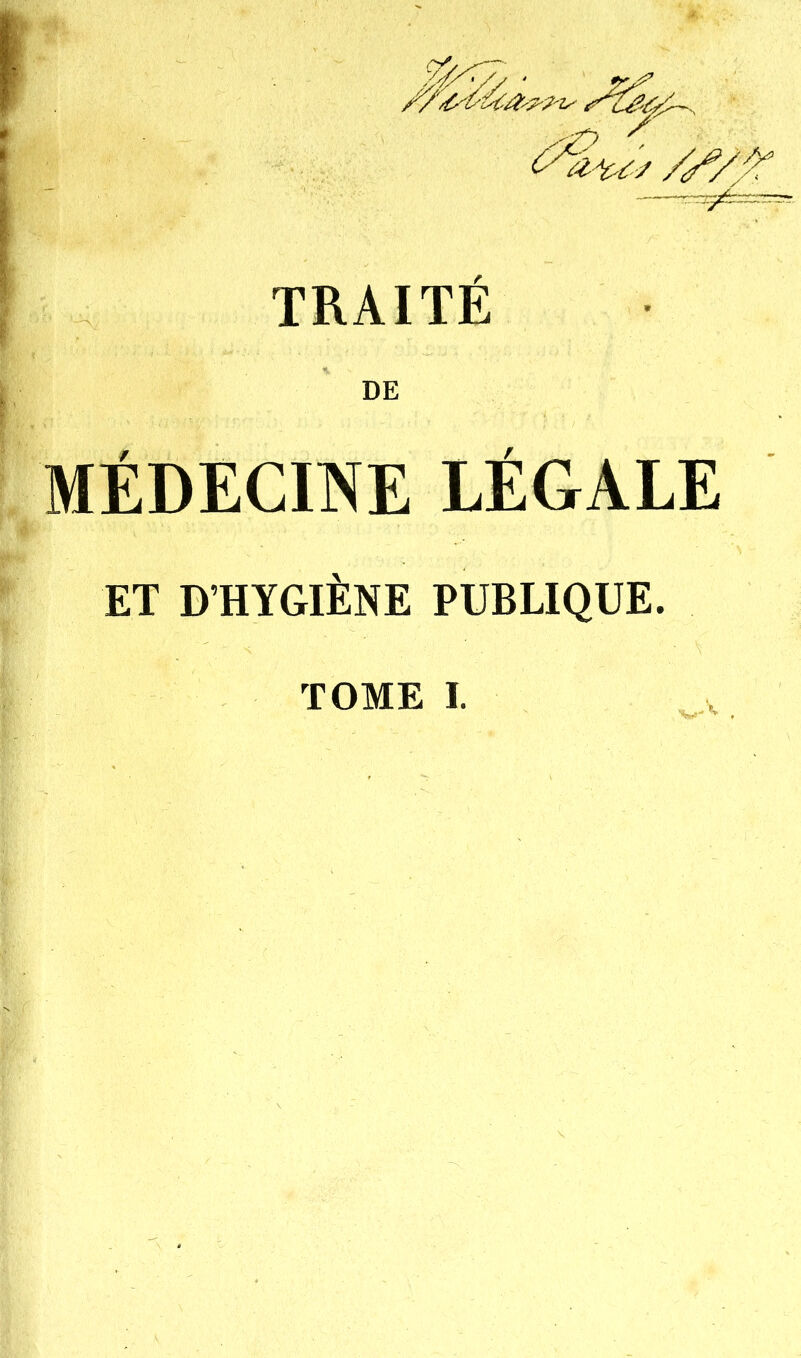 0 TRAITE DE MÉDECINE LEGALE ET D'HYGIÈNE PUBLIQUE. TOME I.