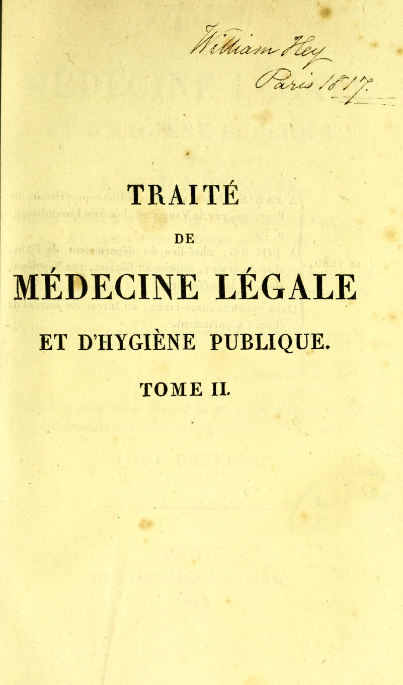 TRAITE DE MÉDECINE LÉGALE ET D'HYGIÈNE PUBLIQUE. TOME IL