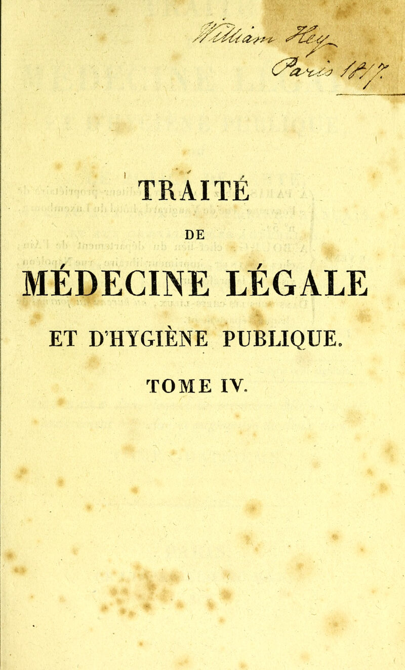 TRAITÉ DE MÉDECINE LÉGALE ET D'HYGIÈNE PUBLIQUE. TOME IV.