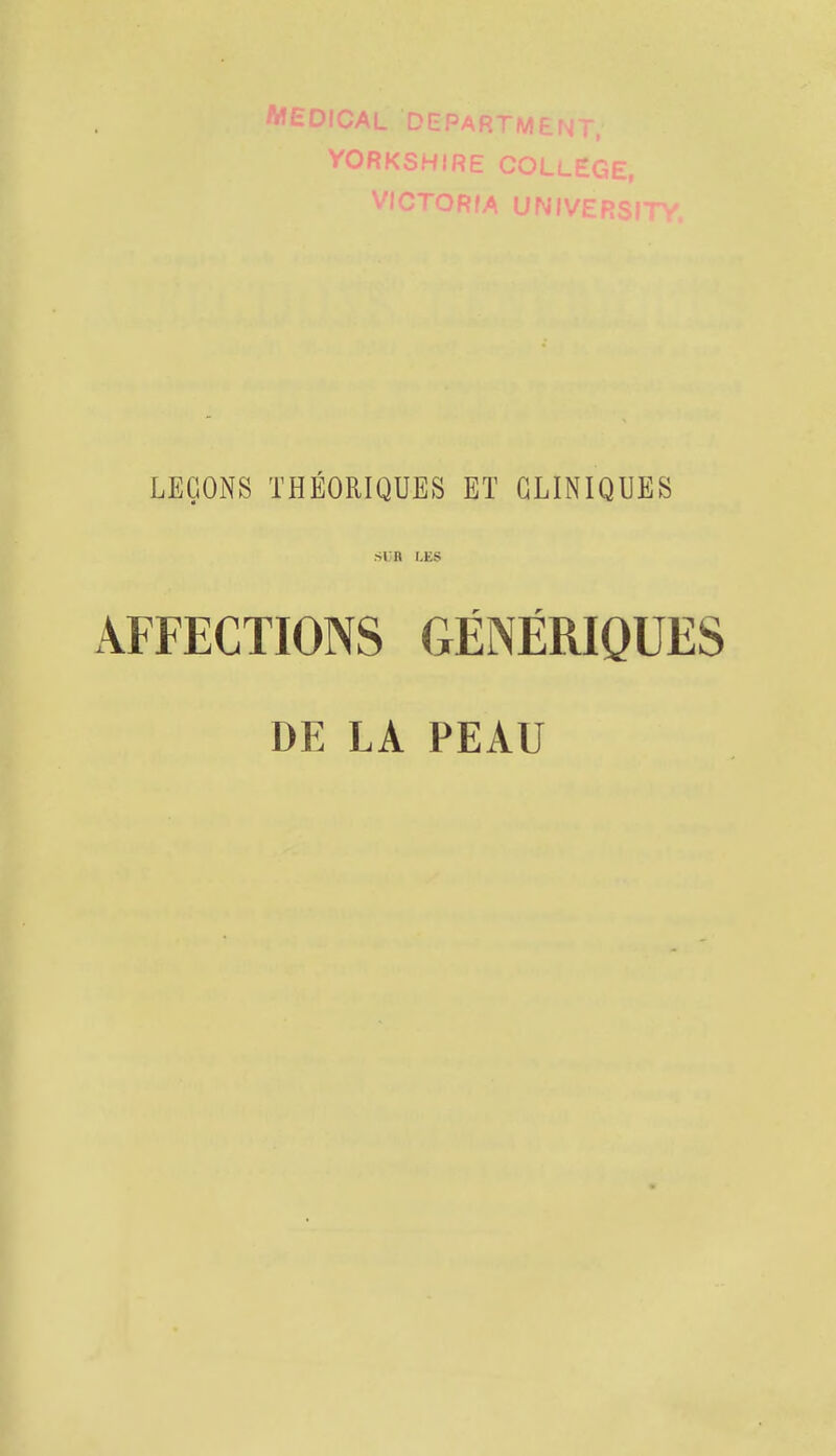 MEDICAL DEPARTMENT, YORKSHIRE COLLEGE, VICTORIA UNIVERSITE LEÇONS THÉORIQUES ET CLINIQUES SIR LES r r AFFECTIONS GENERIQUES DE LA PEAU