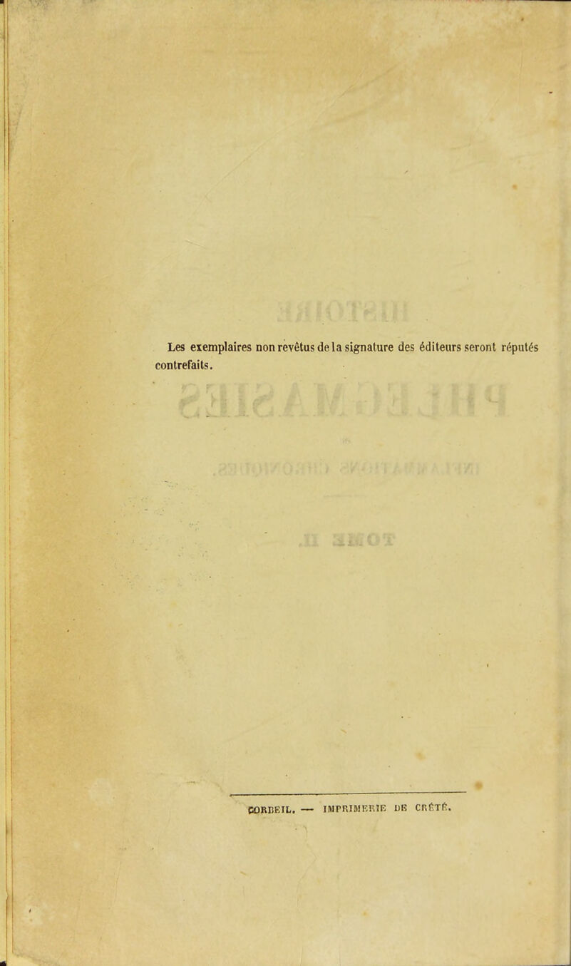 Les exemplaires non revêtus de la signature des éditeurs seront réputés contrefaits. CORIiKIL. IMPRIMERIE DE CRÊTÊ.
