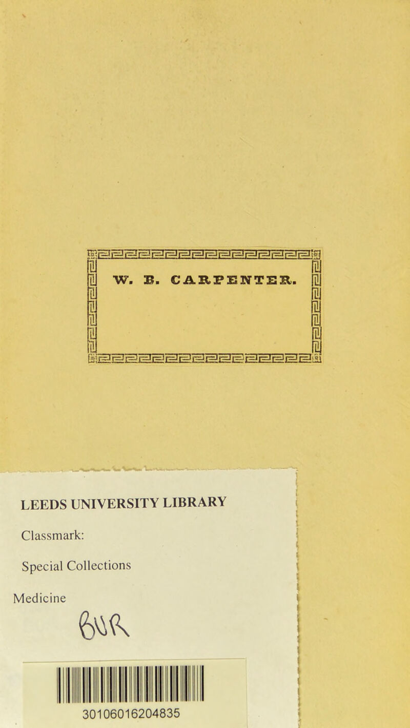 ÏÏl IQ tU W. B. CARPENTEE. fil 11 fil g ni fii (a LEEDS UNIVERSITY LIBRARY Classmark: Spécial Collections Medicine 30106016204835