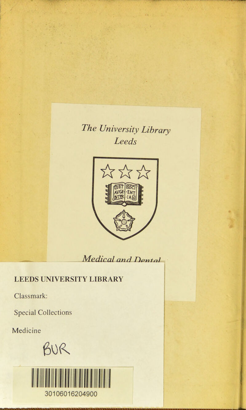 The University Library Leeds — Médical LEEDS UNIVERSITY LIBRARY Classmark: Spécial Collections Medicine } 30106016204900