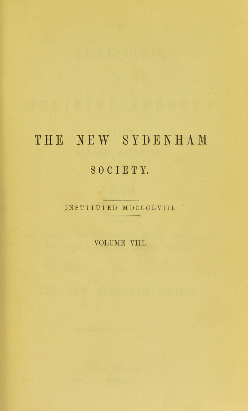 THE NEW SYDENHAM SOCIETY. INSTITUTED MDCCCLVIII. VOLUME vin.