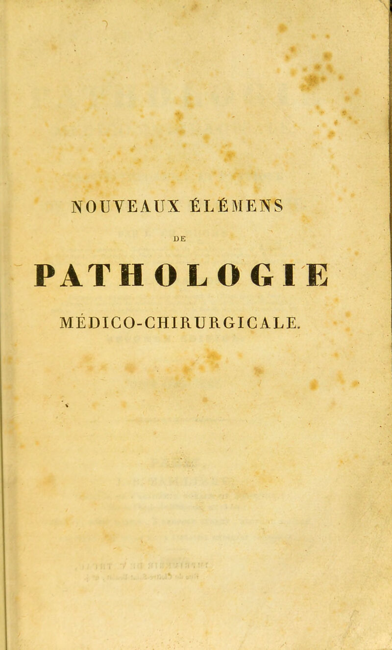 NOUVEAUX ÉLÉMENS DE PATHOLOGIE MÉDICO-CHIRURGICALE.