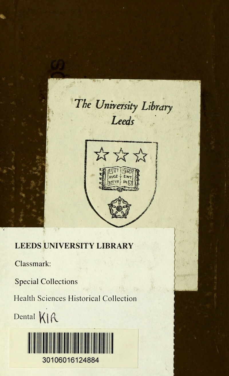 The University Library Leeds LEEDS UNIVERSITY LIBRARY Classmark: Special Collections Health Sciences Historical Collection Dental 30106016124884