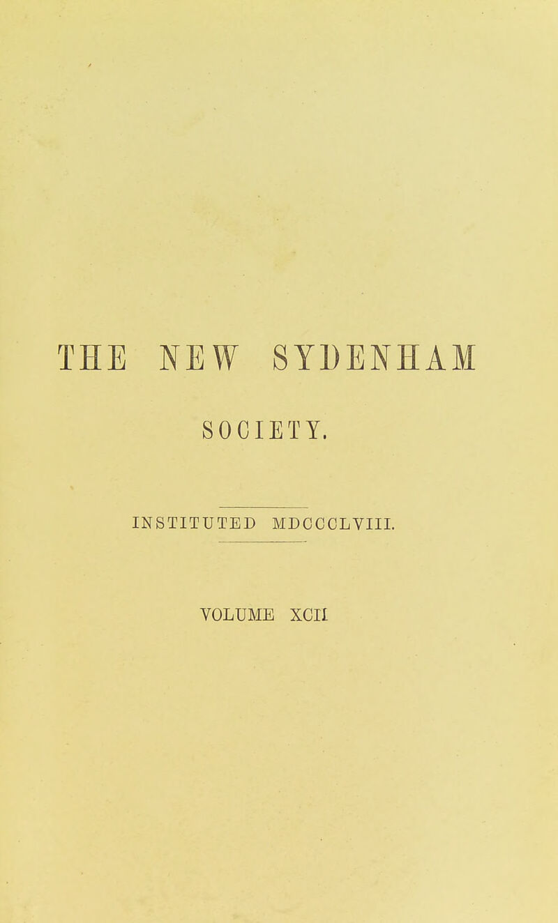 THE NEW SYDENHAM SOCIETY. INSTITUTED MDOOCLVIII. VOLUME XCII