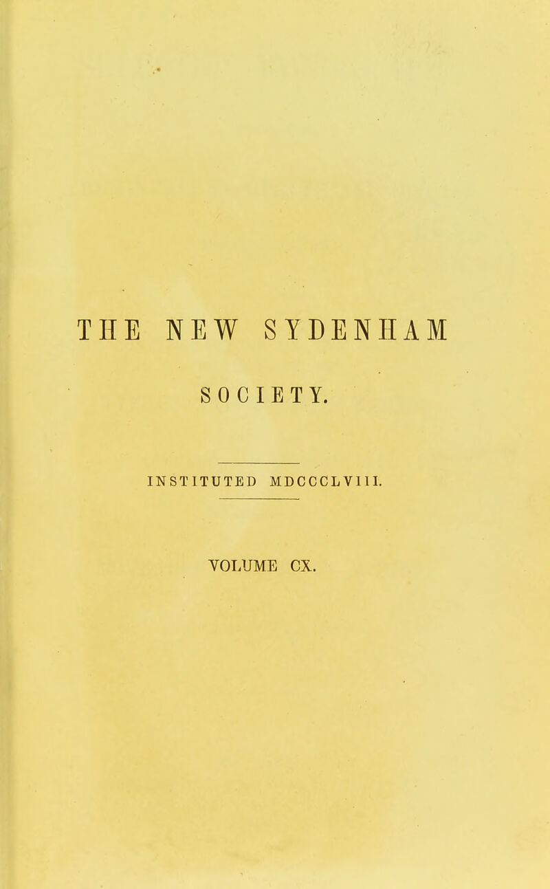 THE NEW SYDENHAM SOCIETY. INSTITUTED MDCCCLVI1I. VOLUME CX.