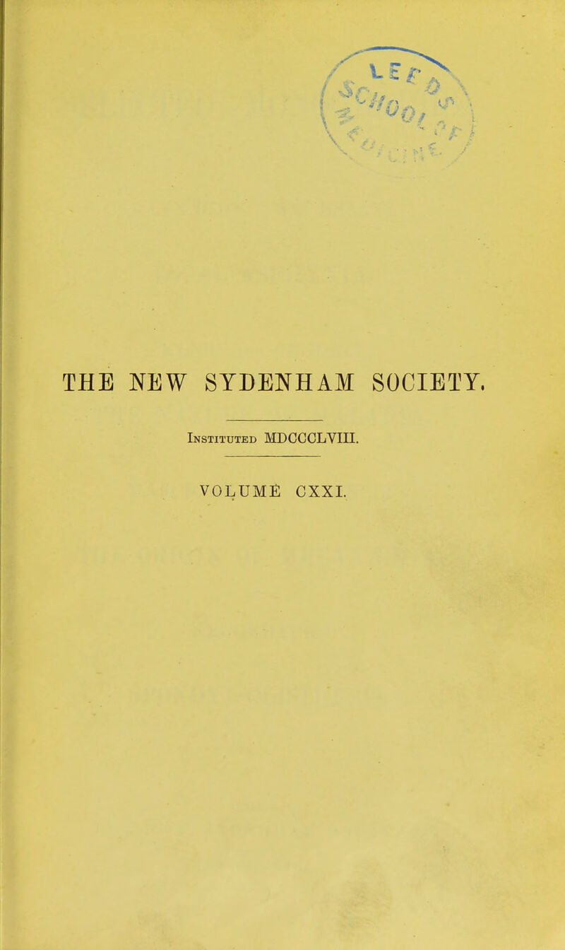 THE NEW SYDENHAM SOCIETY. Instituted MDCCCLVIII. VOLUME CXXI.