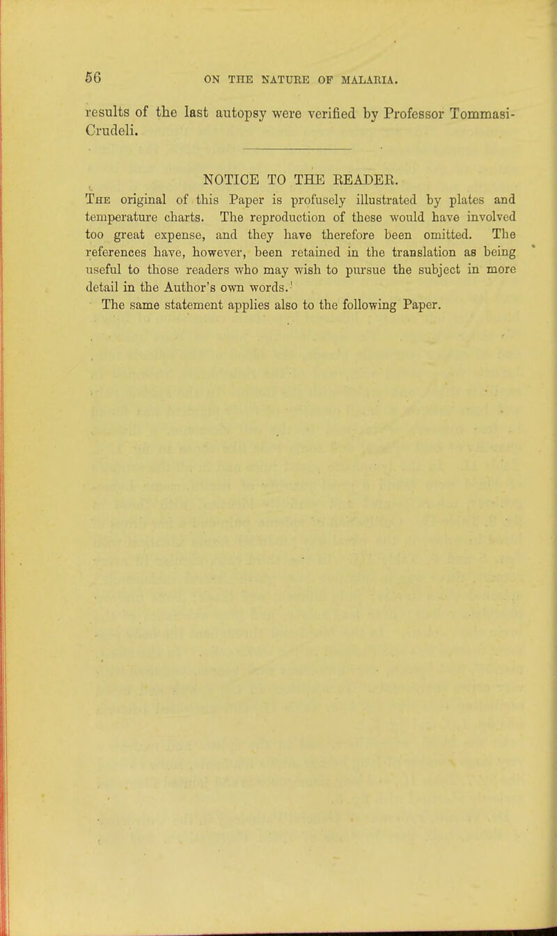 results of the last autopsy were verified by Professor Tommasi- Crudeli. NOTICE TO THE READER. The original of this Paper is profusely illustrated by plates and temperature charts. The reproduction of these would have involved too great expense, and they have therefore been omitted. The references have, however, been retained in the translation as being useful to those readers who may wish to pursue the subject in more detail in the Author's own words.-' The same statement applies also to the following Paper.