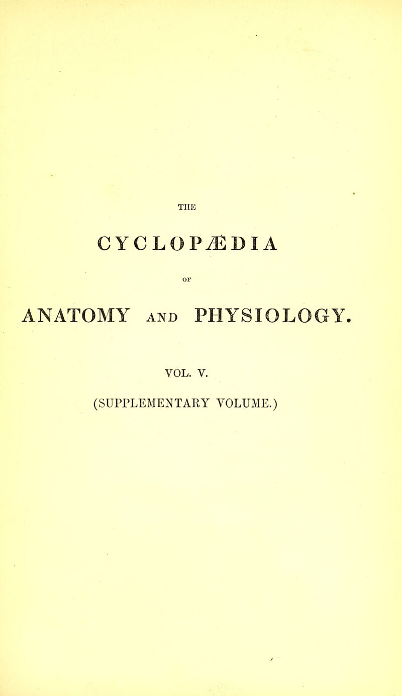 THE CYCLOPEDIA OF ANATOMY and PHYSIOLOGY. VOL. V. (SUPPLEMENTARY VOLUME.)