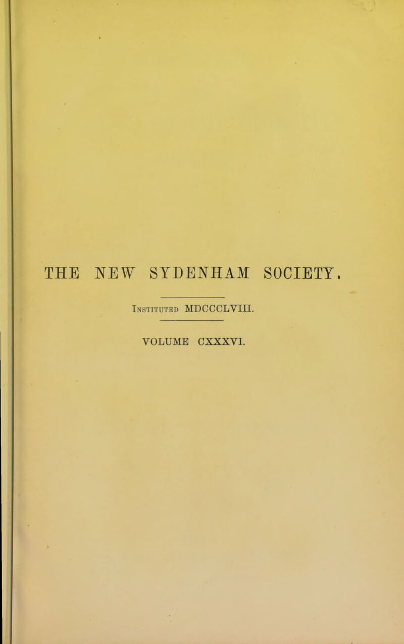 THE NEW SYDENHAM SOCIETY. Instituted MDCCCLVIII. VOLUME CXXXVI.