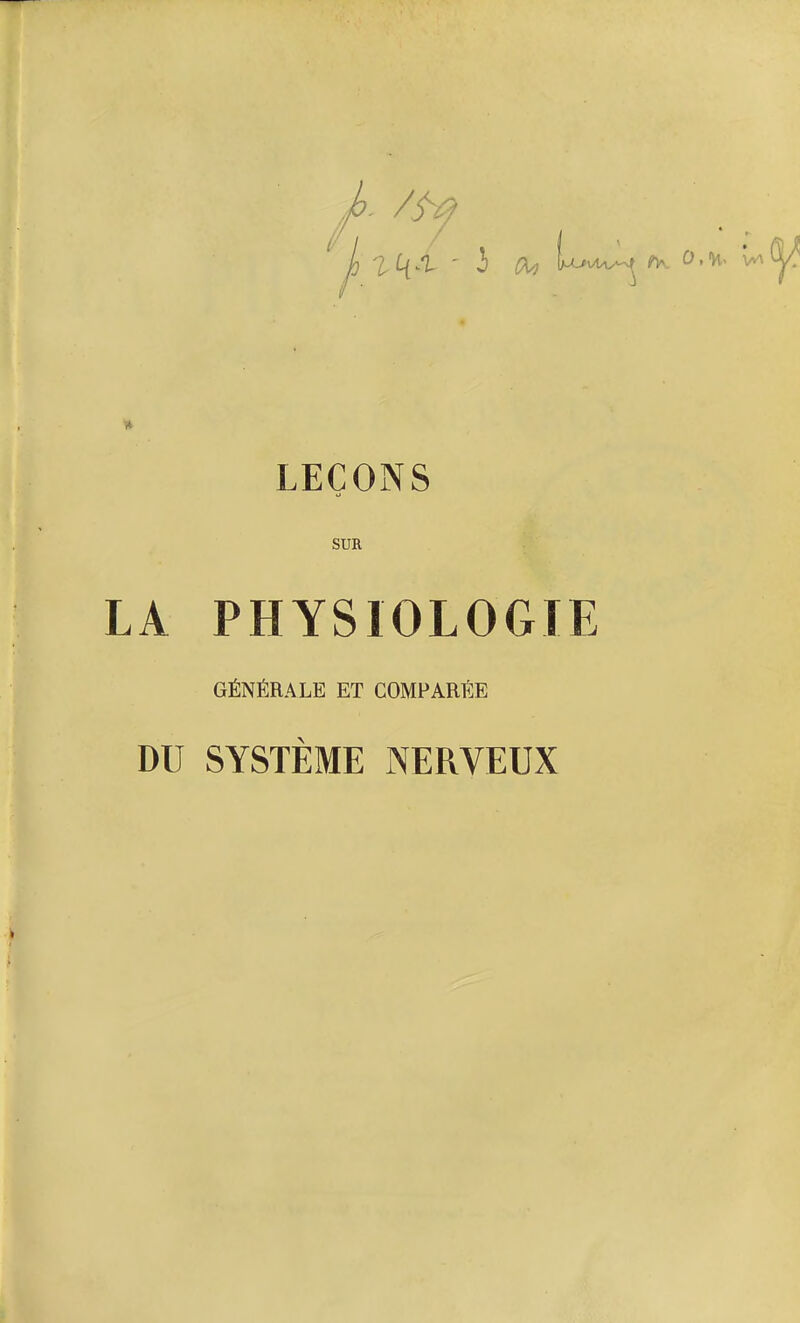 A /3y (fa Lc»UW fty LEÇONS SUR LA PHYSIOLOGIE GÉNÉRALE ET COMPARÉE DU SYSTÈME NERVEUX