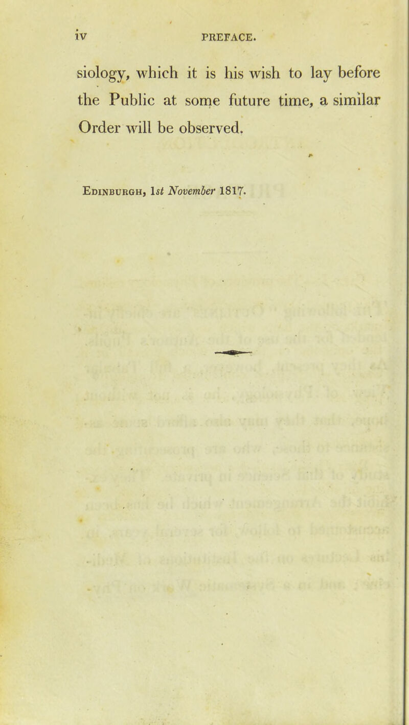 siology, which it is his wish to lay before the Public at some future time, a similar Order will be observed. Edinburgh, Is* November 1817.