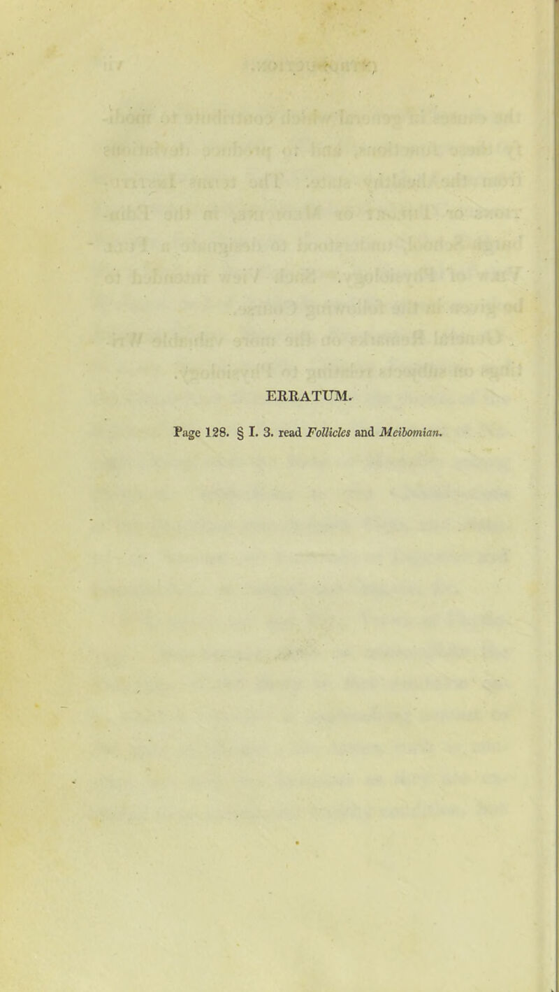 ERRATUM. Page 128. § I. 3. read Follicles and Meibomian.