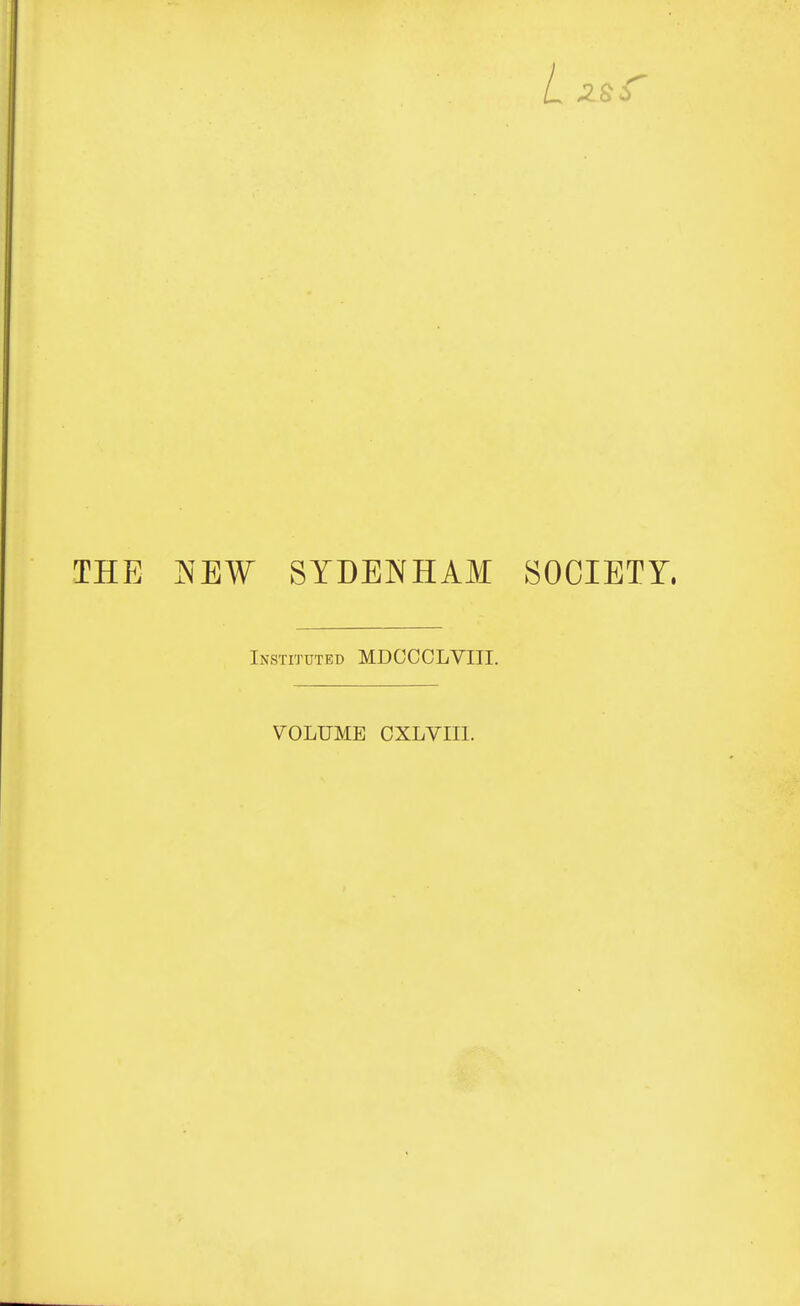 THE JNEW SYDENHAM SOCIETY. Ix\STITUTED MDCCCLVIII. VOLUME CXLVIIl.