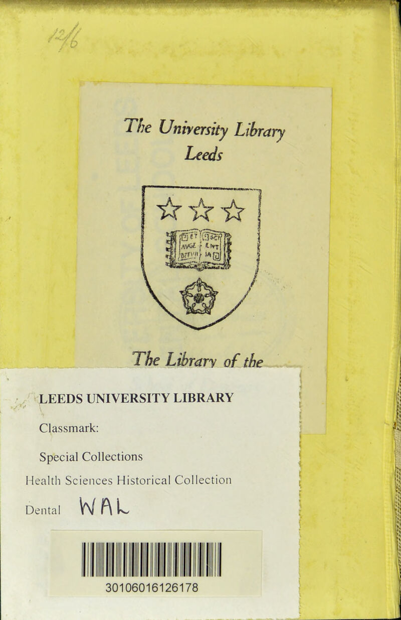 >z// / 6 The University Library The Library of the LEEDS UNIVERSITY LIBRARY Classmark: Special Collections Health Sciences Historical Collection Dental W f\ L 30106016126178