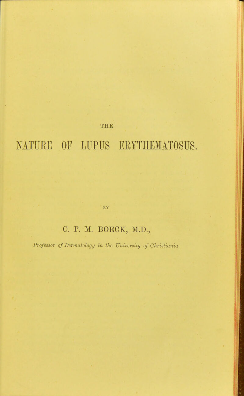 THE NATURE OF LUPUS ERYTHEMATOSUS. C. P. M. BOEOK, M.D., Professor of Dermatology in the University of Christiania.