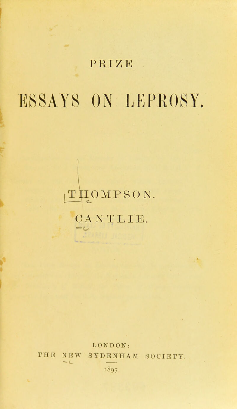 PRIZE ESSAYS ON LEPROSY. [THOMPSON. CANTLIE. LONDON: THE NEW SYDENHAM SOCIETY. 1897.