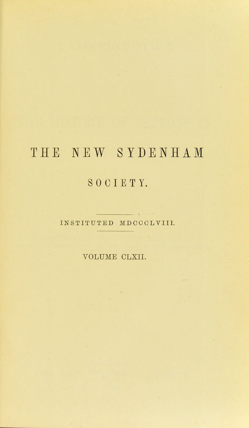 THE NEW SYDENHAM SOCIETY. INSTITUTED MDOOOLVIII. VOLUME CLXII.