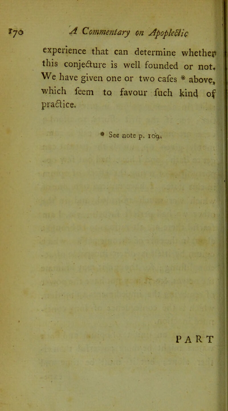 experience that can determine whether this conjecture is well founded or not. We have given one or two cafes * above, which feem to favour fuch kind of practice. 9 See note p. io'q. PART