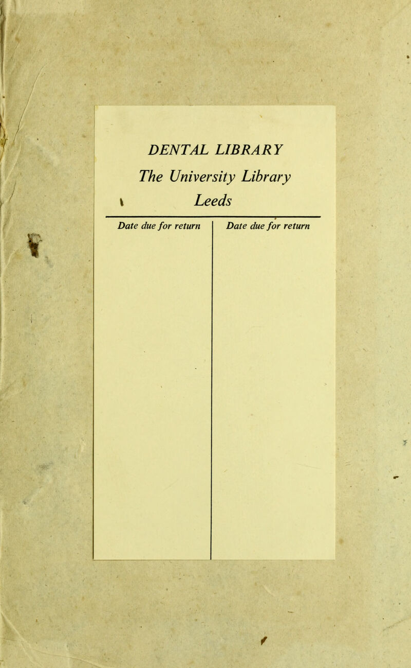 DENTAL LIBRARY The University Library \ Leeds Date due for return Date due for return f
